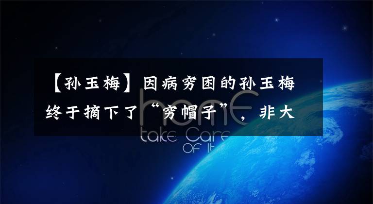 【孙玉梅】因病穷困的孙玉梅终于摘下了“穷帽子”,非大城市新城街道形成了密调保障网