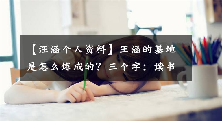 【汪涵个人资料】王涵的基地是怎么炼成的?三个字:读书了!