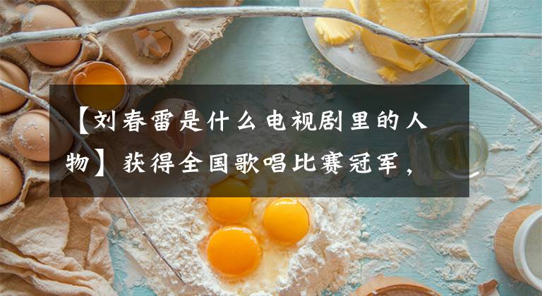 【刘春雷是什么电视剧里的人物】获得全国歌唱比赛冠军,上演了260场人艺演话剧,与妻子进行了低爱。