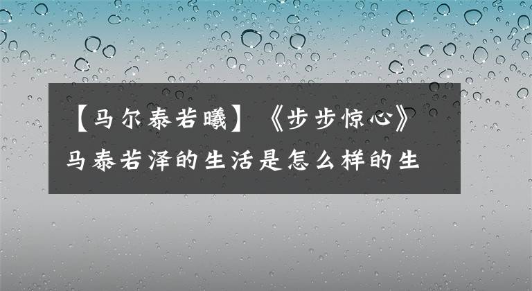 【马尔泰若曦】《步步惊心》马泰若泽的生活是怎么样的生活?