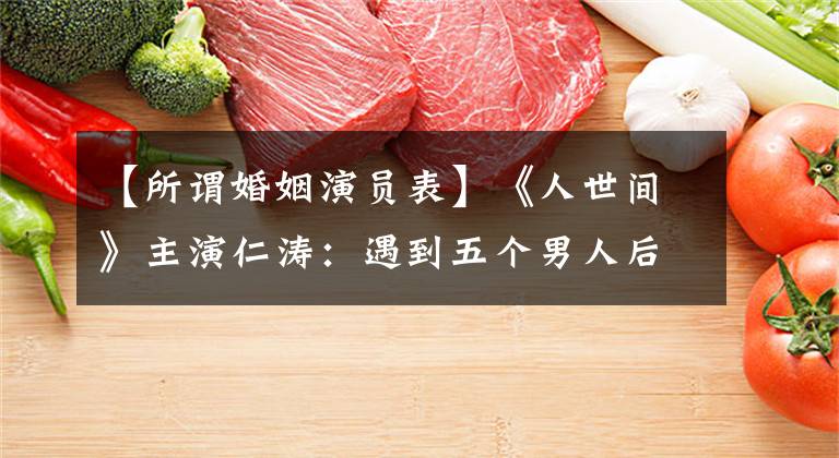 【所谓婚姻演员表】《人世间》主演仁涛:遇到五个男人后,她的幸福还要等多久?