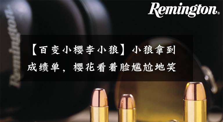 【百变小樱李小狼】小狼拿到成绩单,樱花看着脸尴尬地笑了!