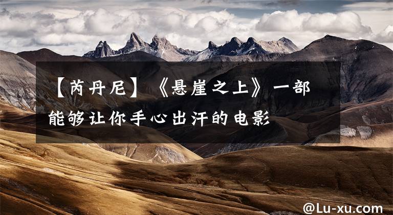 【芮丹尼】《悬崖之上》一部能够让你手心出汗的电影