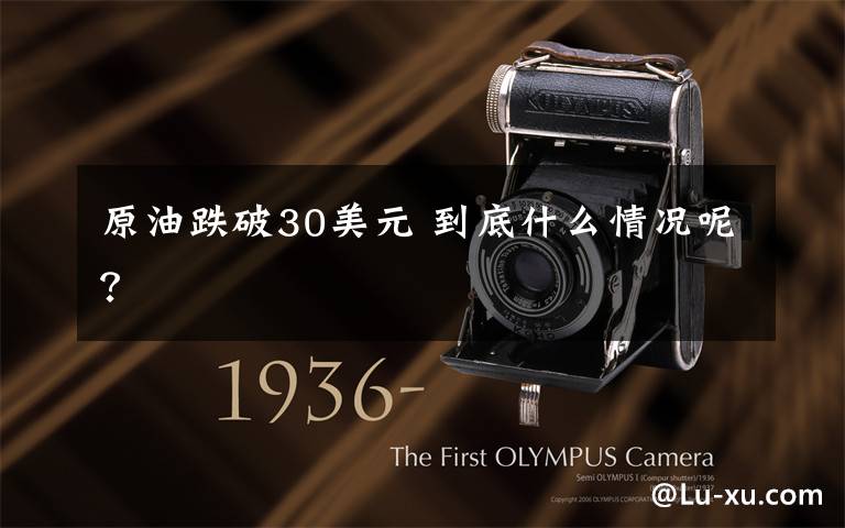 原油跌破30美元 到底什么情况呢？