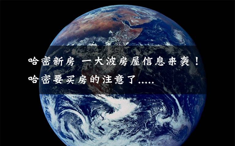 哈密新房 一大波房屋信息来袭!哈密要买房的注意了.....