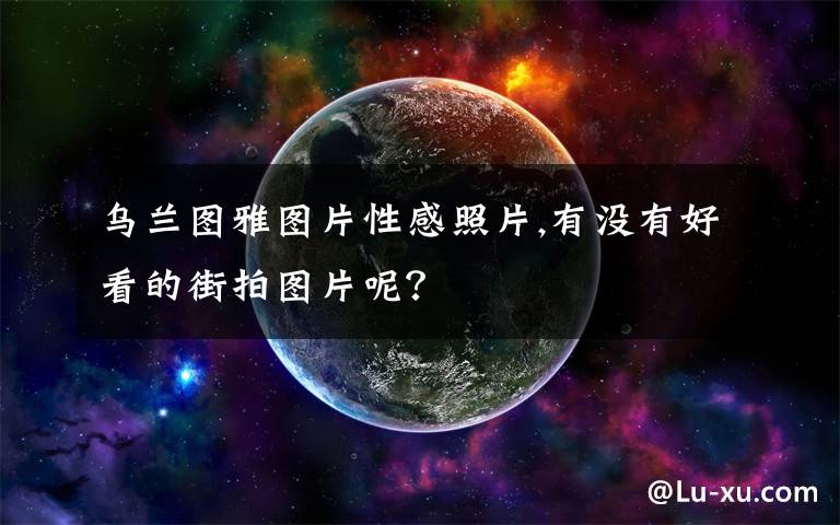 乌兰图雅图片性感照片,有没有好看的街拍图片呢？