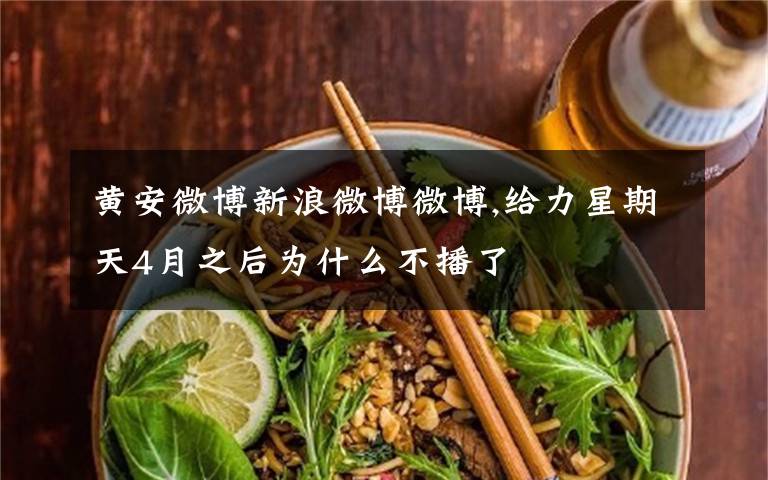 黄安微博新浪微博微博,给力星期天4月之后为什么不播了