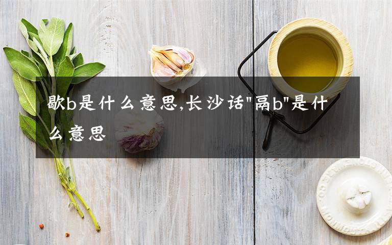歇b是什么意思,长沙话