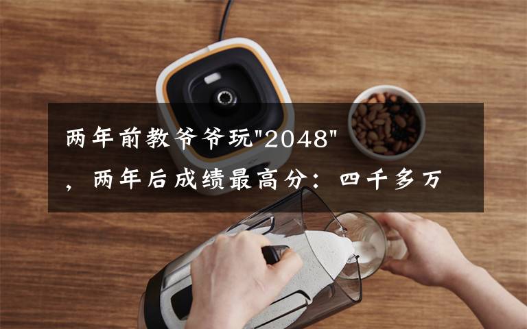 两年前教爷爷玩"2048",两年后成绩最高分:四千多万……