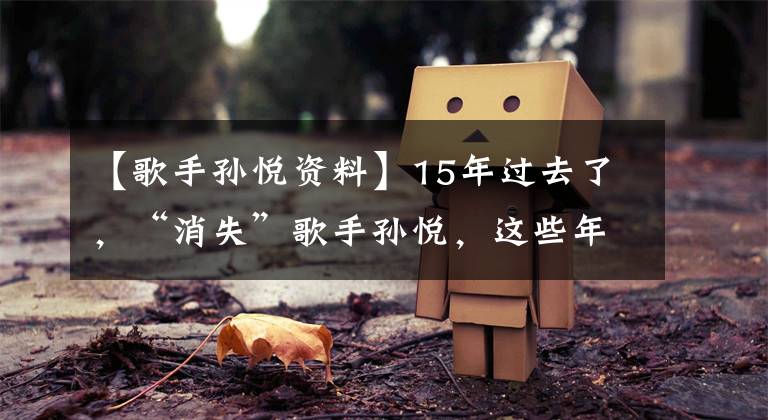 【歌手孙悦资料】15年过去了,“消失”歌手孙悦,这些年去了哪里?