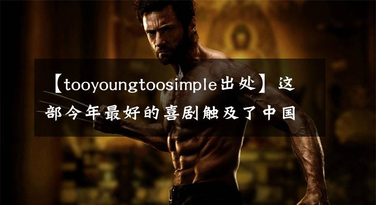 【tooyoungtoosimple出处】这部今年最好的喜剧触及了中国人的底线