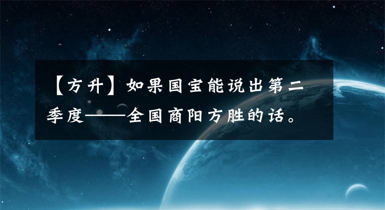 【方升】如果国宝能说出第二季度——全国商阳方胜的话。
