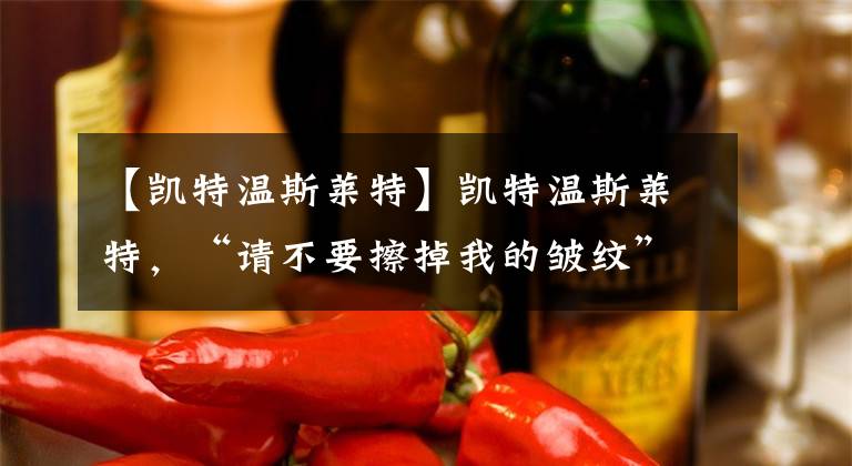 【凯特温斯莱特】凯特温斯莱特,“请不要擦掉我的皱纹”