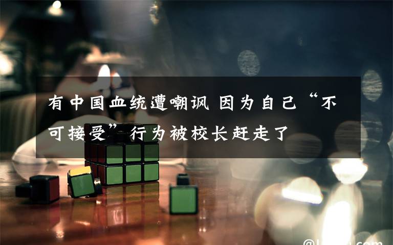 有中国血统遭嘲讽 因为自己“不可接受”行为被校长赶走了