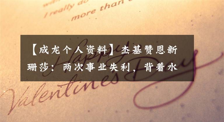 【成龙个人资料】杰基赞恩新珊莎：两次事业失利，背着水泥洗碗，坐飞机读不了文章，开了个玩笑。