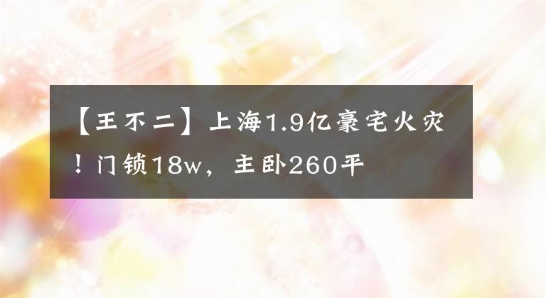 【王不二】上海1.9亿豪宅火灾！门锁18w，主卧260平