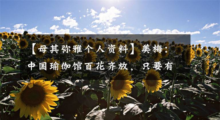 【母其弥雅个人资料】美梅：中国瑜伽馆百花齐放，只要有北京朝阳，就接近1000韩元