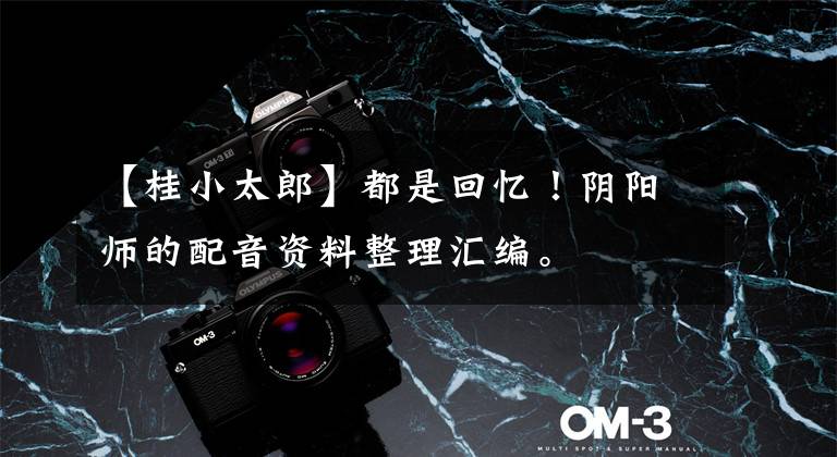 【桂小太郎】都是回忆!阴阳师的配音资料整理汇编。