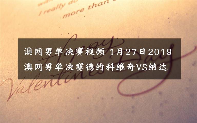 澳网男单决赛视频 1月27日2019澳网男单决赛德约科维奇VS纳达尔视频直播 附直播地址及比赛时间