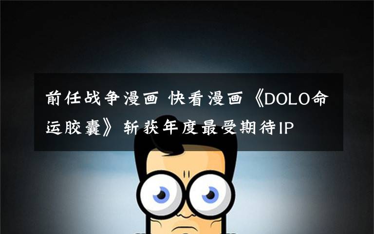 前任战争漫画 快看漫画《DOLO命运胶囊》斩获年度最受期待IP