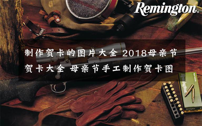 制作贺卡的图片大全 2018母亲节贺卡大全 母亲节手工制作贺卡图片大全