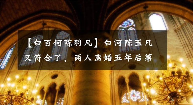 【白百何陈羽凡】白河陈玉凡又符合了,两人离婚五年后第一次同框,放学后接儿子。