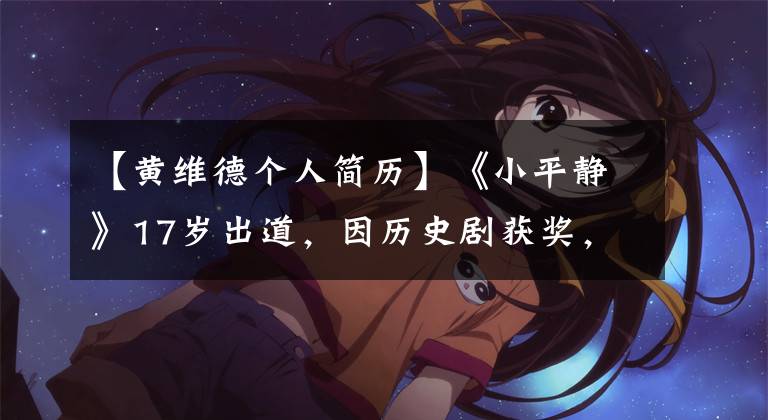 【黄维德个人简历】《小平静》17岁出道，因历史剧获奖，因新作而备受关注