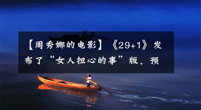 【周秀娜的电影】《29+1》发布了“女人担心的事”版,预示着主秀或担心的事。
