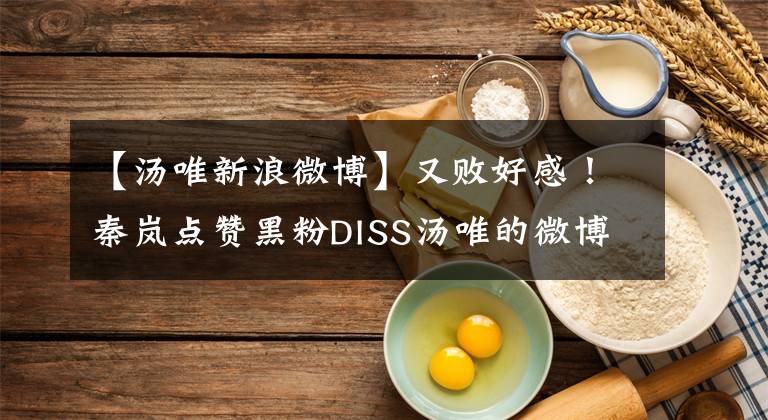 【汤唯新浪微博】又败好感！秦岚点赞黑粉DISS汤唯的微博，是手滑还是故意的？