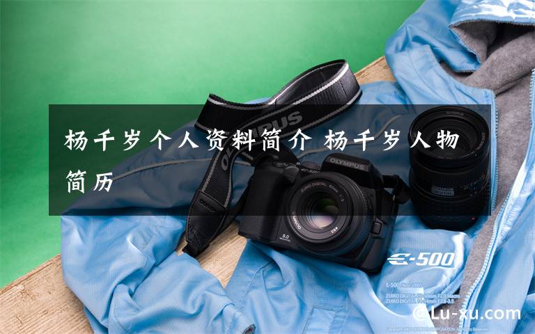 杨千岁个人资料简介 杨千岁人物简历