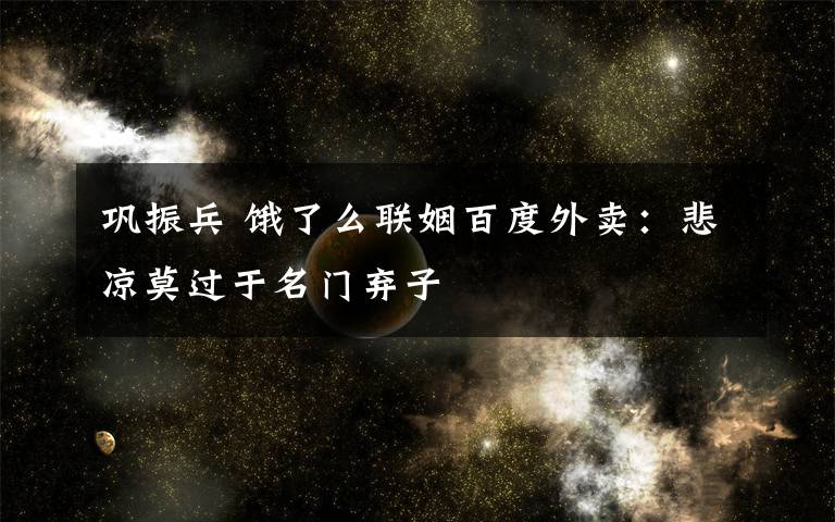 巩振兵 饿了么联姻百度外卖:悲凉莫过于名门弃子