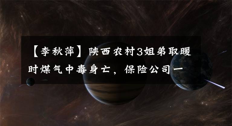 【李秋萍】陕西农村3姐弟取暖时煤气中毒身亡,保险公司一共赔偿52000元