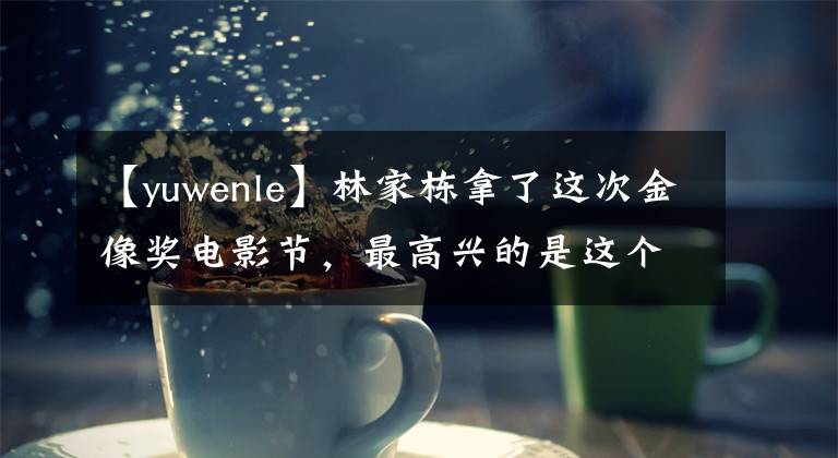 【yuwenle】林家栋拿了这次金像奖电影节，最高兴的是这个天王吗？