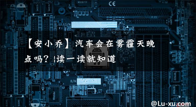 【安小乔】汽车会在雾霾天晚点吗?|读一读就知道