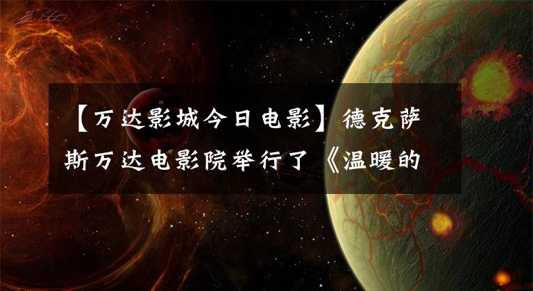 【万达影城今日电影】德克萨斯万达电影院举行了《温暖的抱抱》高级活动，球迷们的欢呼变得更加开心。