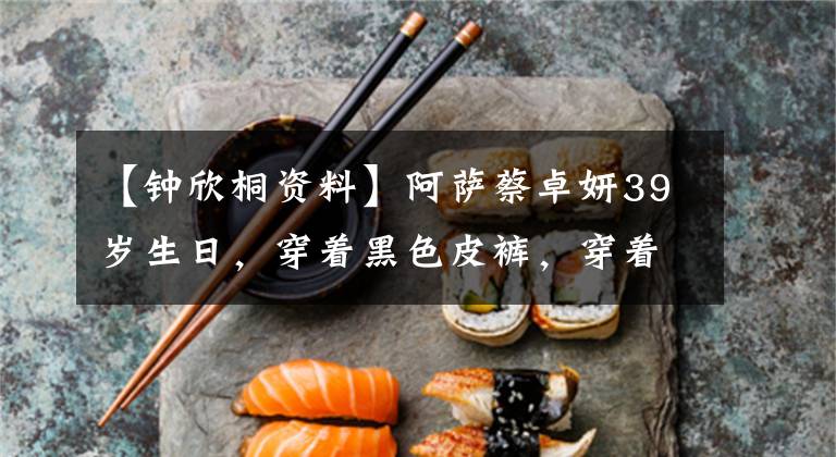 【钟欣桐资料】阿萨蔡卓妍39岁生日,穿着黑色皮裤,穿着肚脐衣服,捧着花和娇娇接吻。