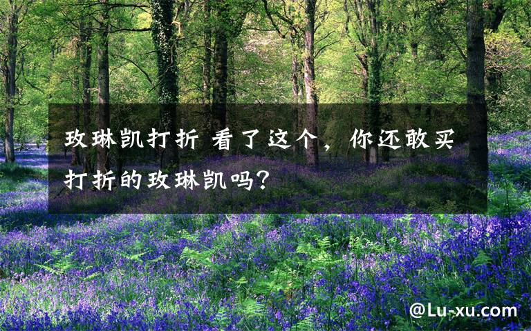 玫琳凯打折 看了这个，你还敢买打折的玫琳凯吗？