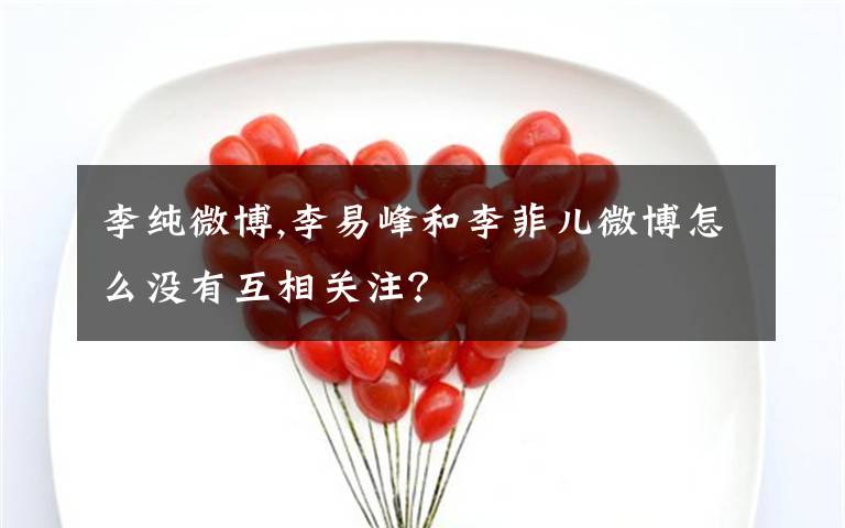 李纯微博,李易峰和李菲儿微博怎么没有互相关注?