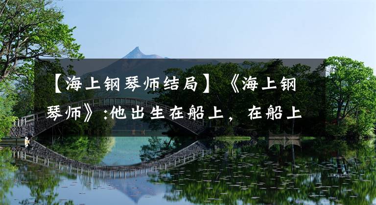 【海上钢琴师结局】《海上钢琴师》:他出生在船上，在船上长大，最后死在船上