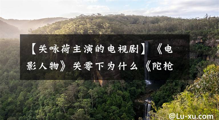 【关咏荷主演的电视剧】《电影人物》关零下为什么《陀枪师姐》只演了2部？