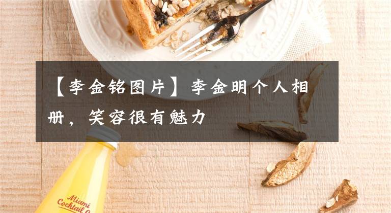 【李金铭图片】李金明个人相册,笑容很有魅力