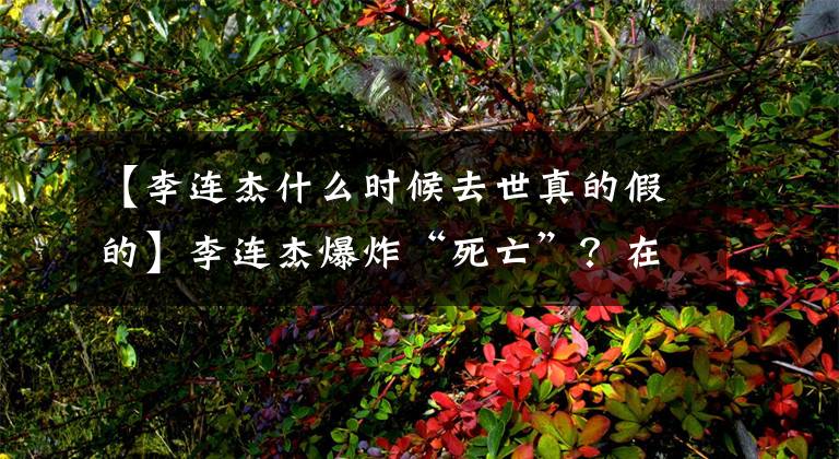 【李连杰什么时候去世真的假的】李连杰爆炸“死亡”?在vivo屏幕后面,露出了人性最黑暗的一面。