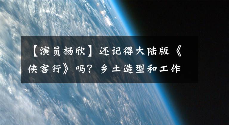 【演员杨欣】还记得大陆版《侠客行》吗?乡土造型和工作室化妆也阻挡不了阿水的美丽