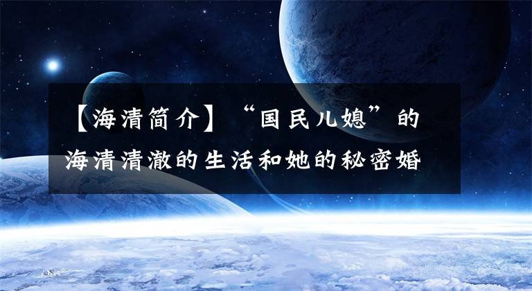 【海清简介】“国民儿媳”的海清清澈的生活和她的秘密婚姻。