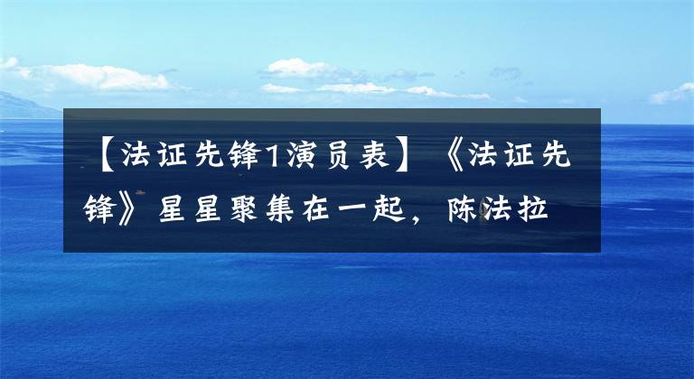 【法证先锋1演员表】《法证先锋》星星聚集在一起，陈法拉扮演配角，杨有烈仍然扮演小警察
