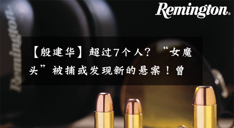 【殷建华】超过7个人?“女魔头”被捕或发现新的悬案!曾经是小学老师。