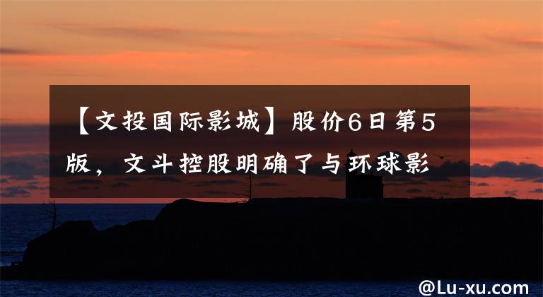 【文投国际影城】股价6日第5版,文斗控股明确了与环球影城的关系