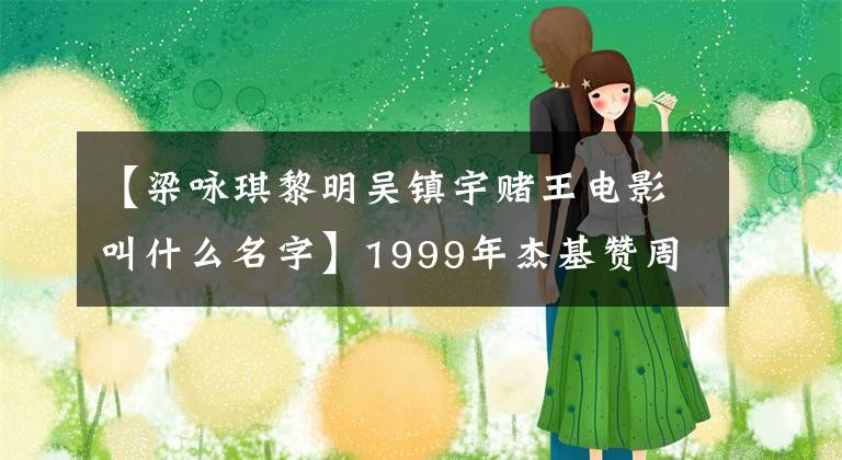 【梁咏琪黎明吴镇宇赌王电影叫什么名字】1999年杰基赞周星驰互相客串,点燃了刘德华的光芒,你还记得这部鬼片吗?