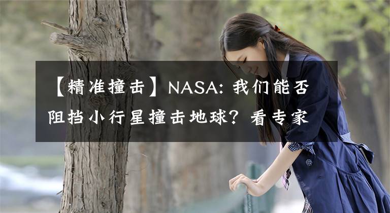 【精准撞击】NASA: 我们能否阻挡小行星撞击地球？看专家如何解读