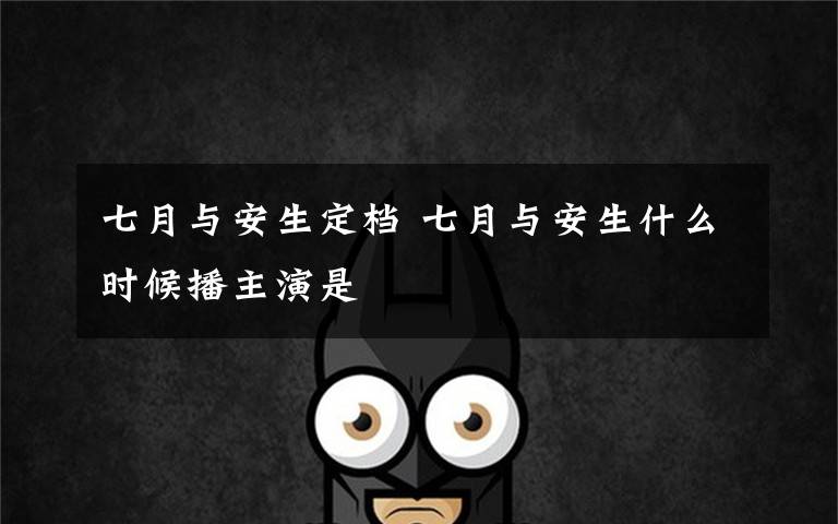 七月与安生定档 七月与安生什么时候播主演是